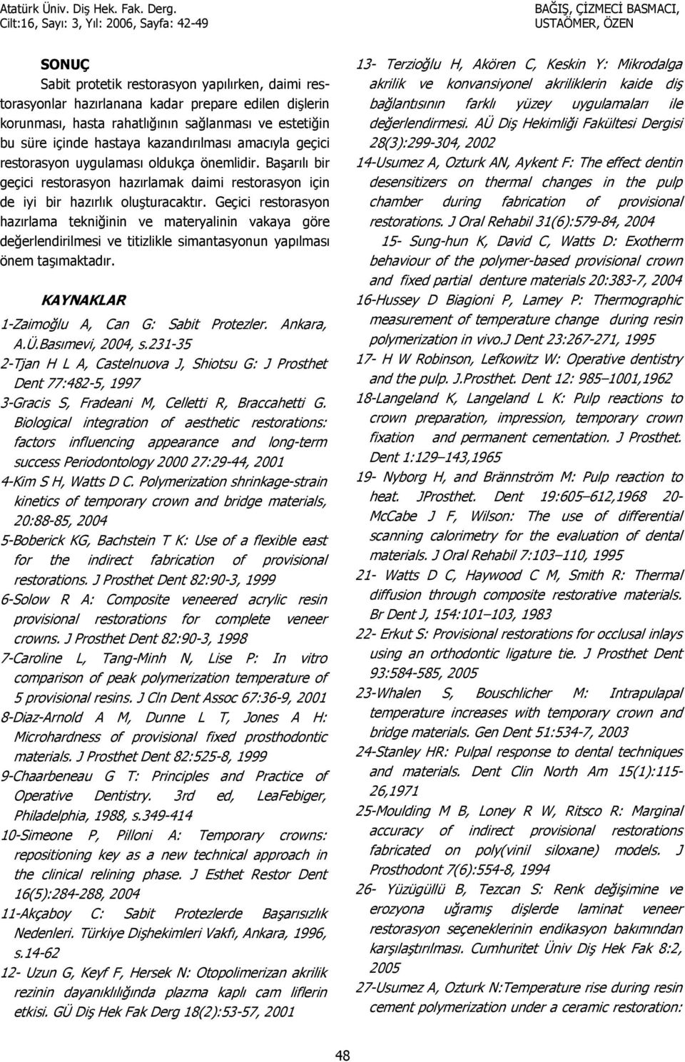 Geçici restorasyon haz$rlama tekni:inin ve materyalinin vakaya göre de:erlendirilmesi ve titizlikle simantasyonun yap$lmas$ önem ta$maktad$r. KAYNAKLAR 1-Zaimo:lu A, Can G: Sabit Protezler. Ankara, A.