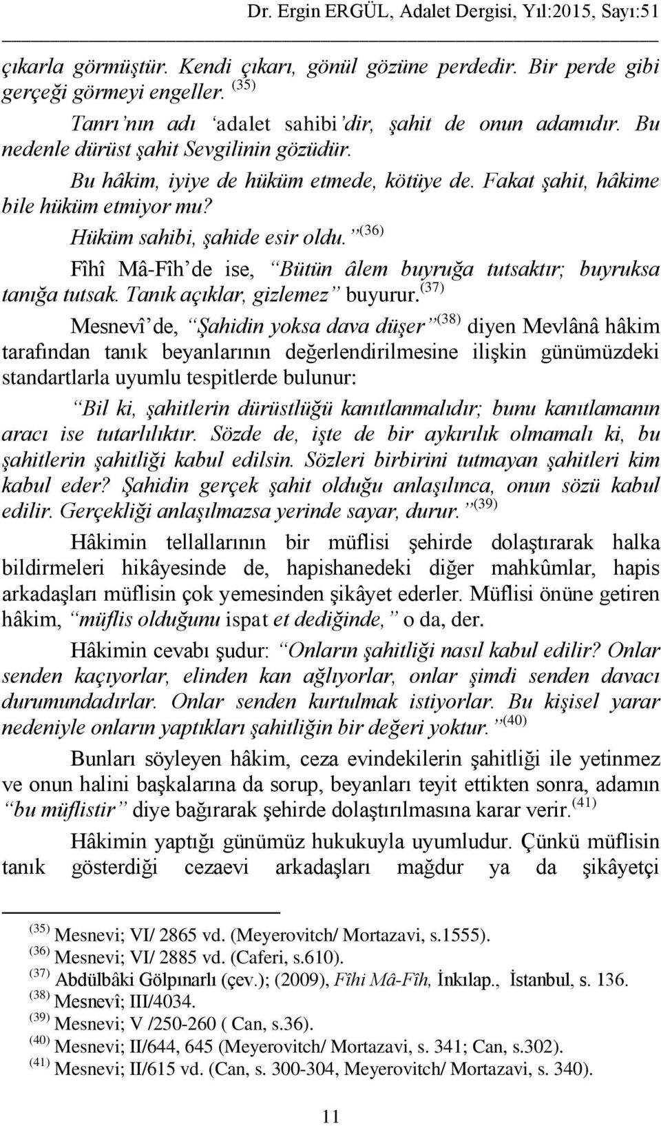 (36) Fîhî Mâ-Fîh de ise, Bütün âlem buyruğa tutsaktır; buyruksa tanığa tutsak. Tanık açıklar, gizlemez buyurur.