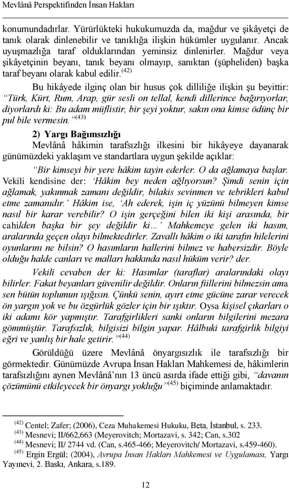 (42) Bu hikâyede ilginç olan bir husus çok dilliliğe ilişkin şu beyittir: Türk, Kürt, Rum, Arap, gür sesli on tellal, kendi dillerince bağırıyorlar, diyorlardı ki: Bu adam müflistir, bir şeyi yoktur,