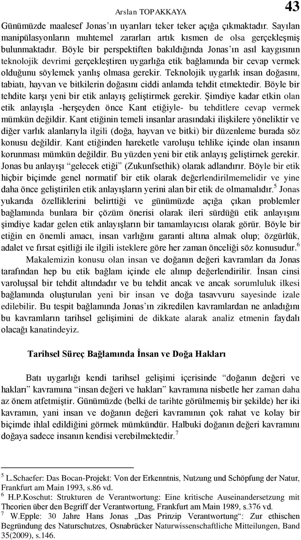 Teknolojik uygarlık insan doğasını, tabiatı, hayvan ve bitkilerin doğasını ciddi anlamda tehdit etmektedir. Böyle bir tehdite karşı yeni bir etik anlayış geliştirmek gerekir.