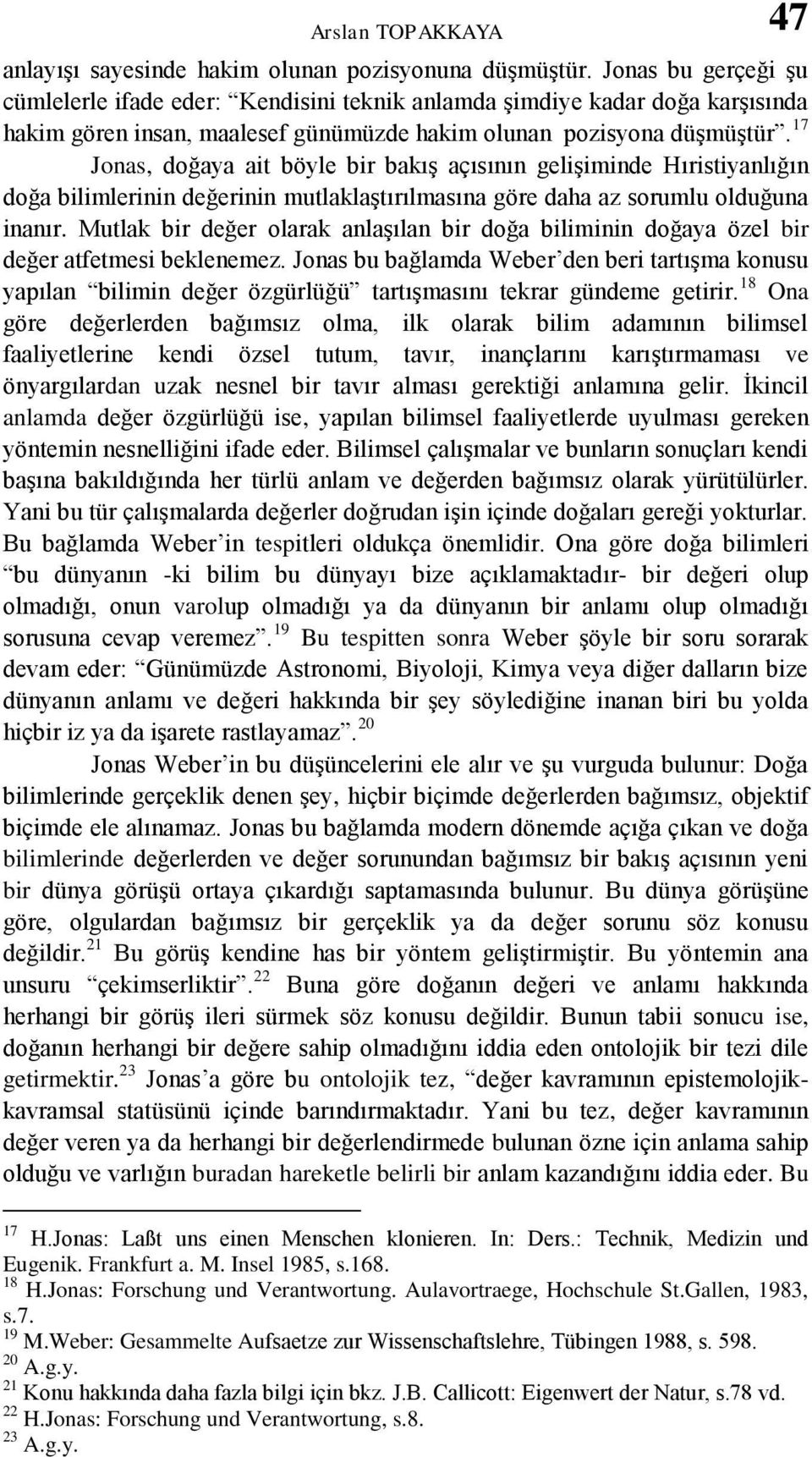 17 Jonas, doğaya ait böyle bir bakış açısının gelişiminde Hıristiyanlığın doğa bilimlerinin değerinin mutlaklaştırılmasına göre daha az sorumlu olduğuna inanır.