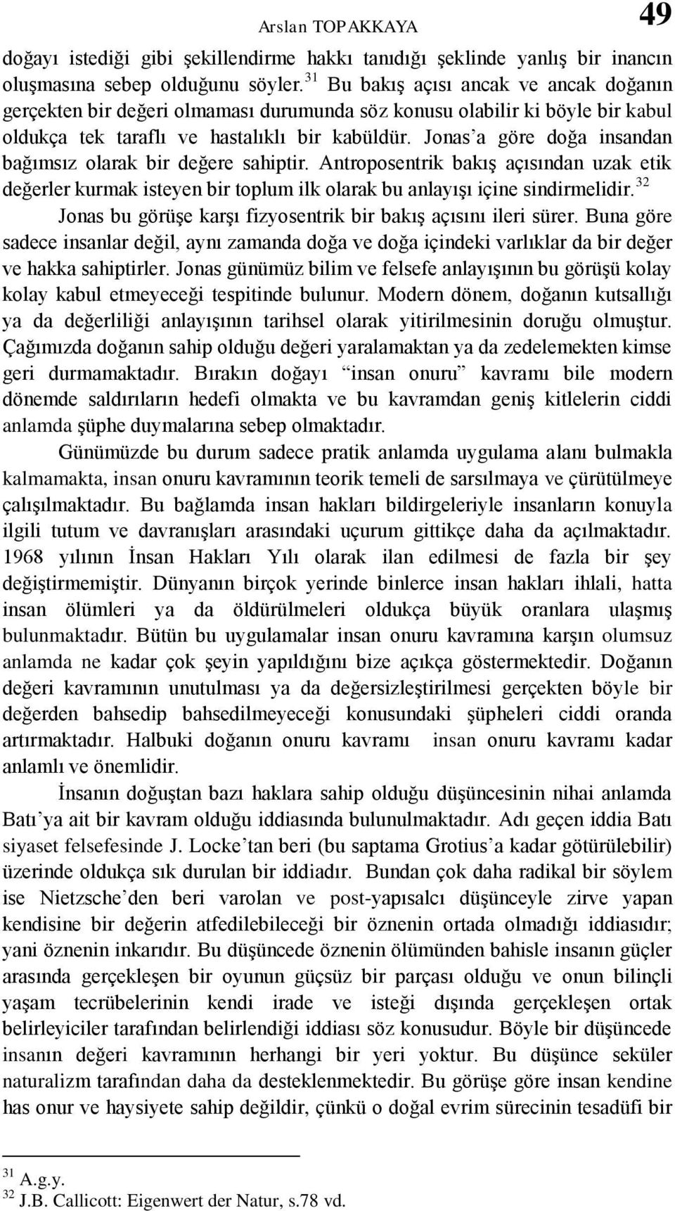 Jonas a göre doğa insandan bağımsız olarak bir değere sahiptir. Antroposentrik bakış açısından uzak etik değerler kurmak isteyen bir toplum ilk olarak bu anlayışı içine sindirmelidir.