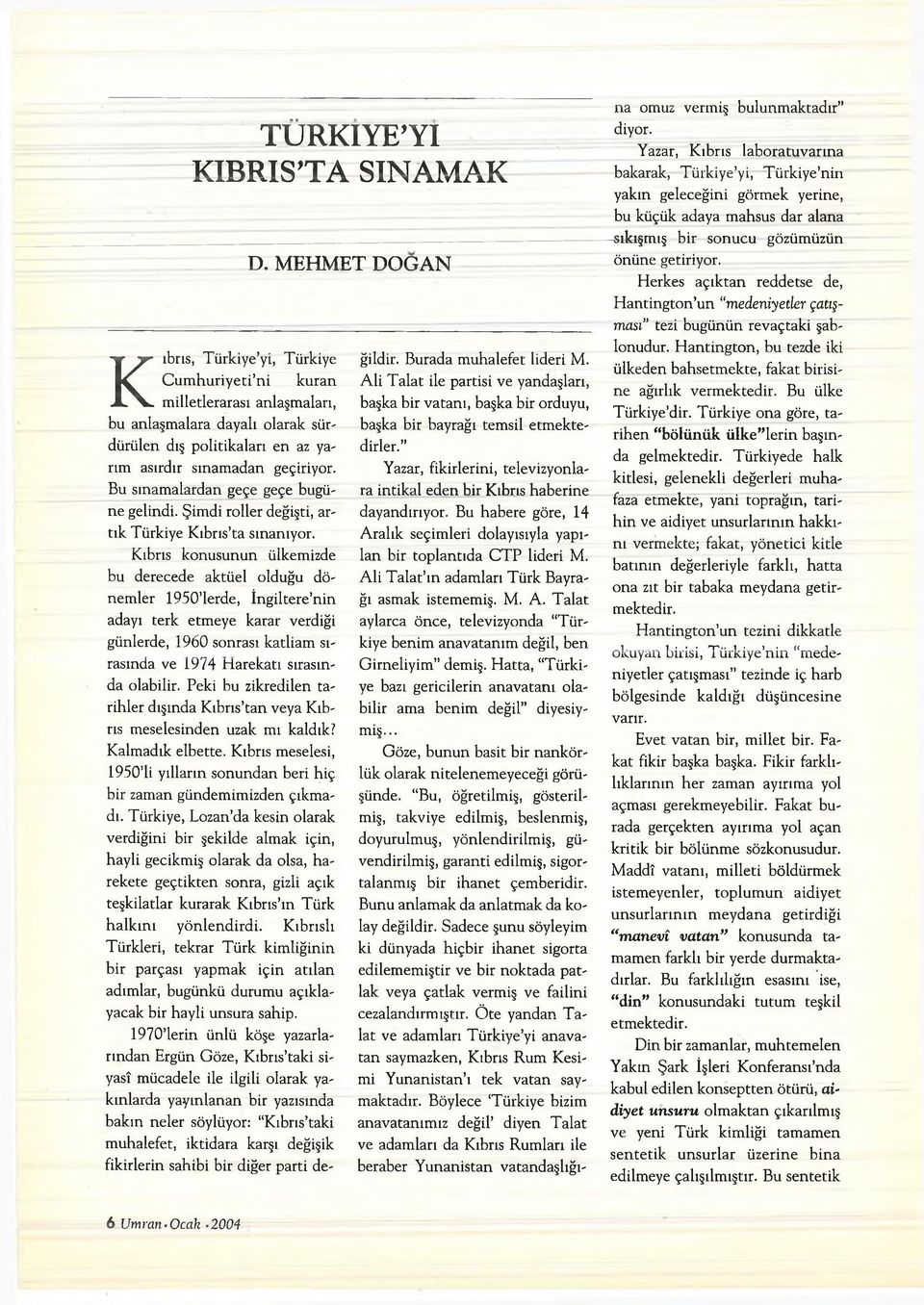 Kıbrıs konusunun ülkemizde bu derecede aktüel olduğu dönemler 1950 lerde, İngiltere nin adayı terk etmeye karar verdiği günlerde, 1960 sonrası katliam sırasında ve 1974 Harekatı sırasında olabilir.