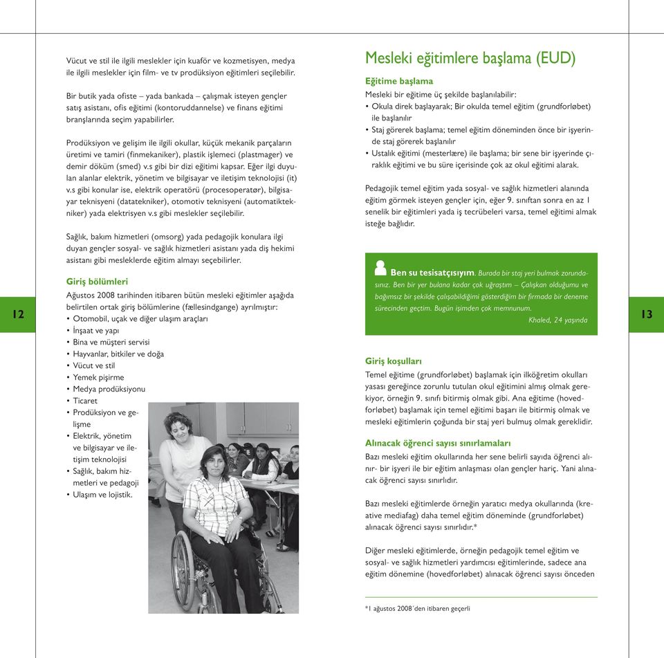 Prodüksiyon ve gelişim ile ilgili okullar, küçük mekanik parçaların üretimi ve tamiri (finmekaniker), plastik işlemeci (plastmager) ve demir döküm (smed) v.s gibi bir dizi eğitimi kapsar.