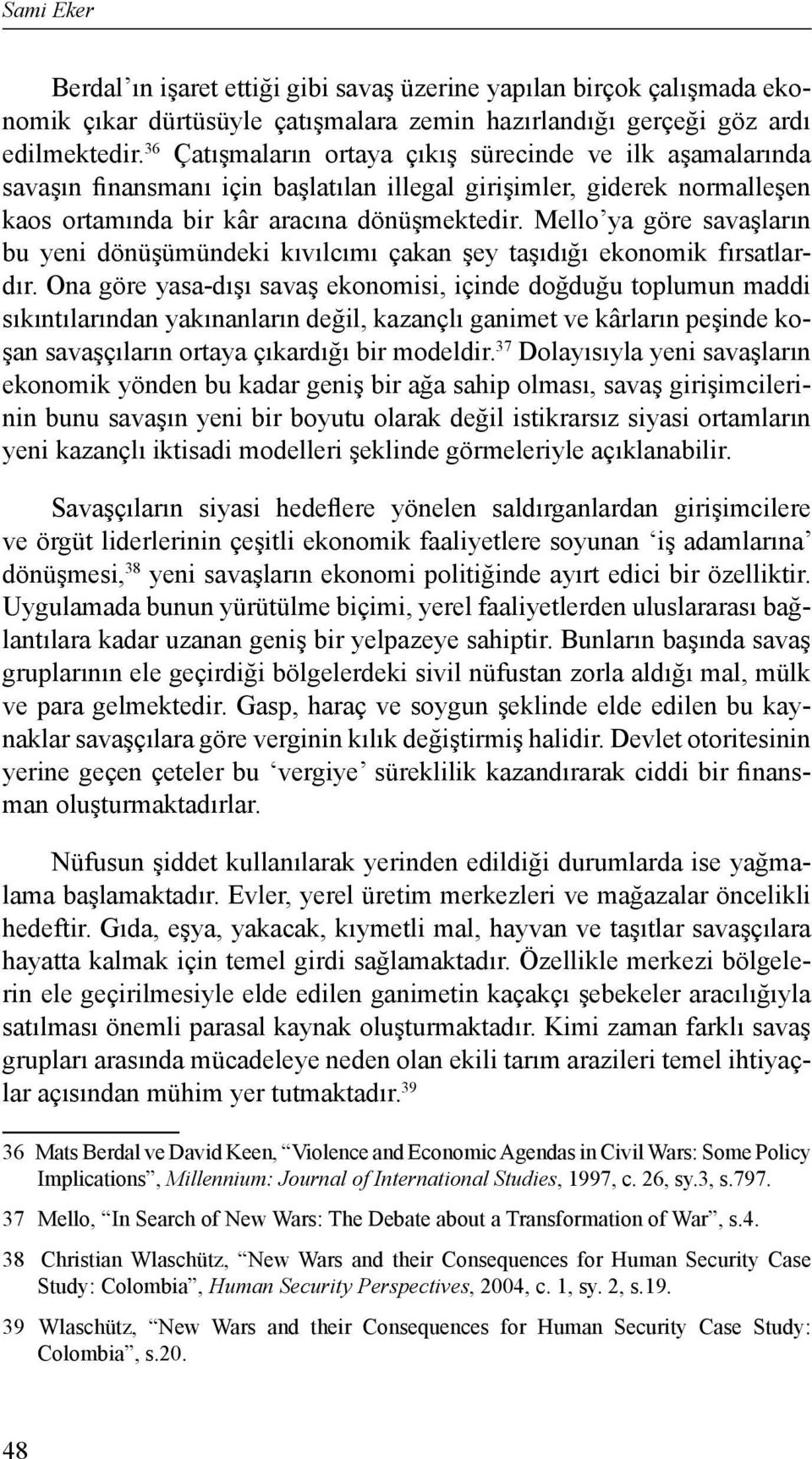 Mello ya göre savaşların bu yeni dönüşümündeki kıvılcımı çakan şey taşıdığı ekonomik fırsatlardır.