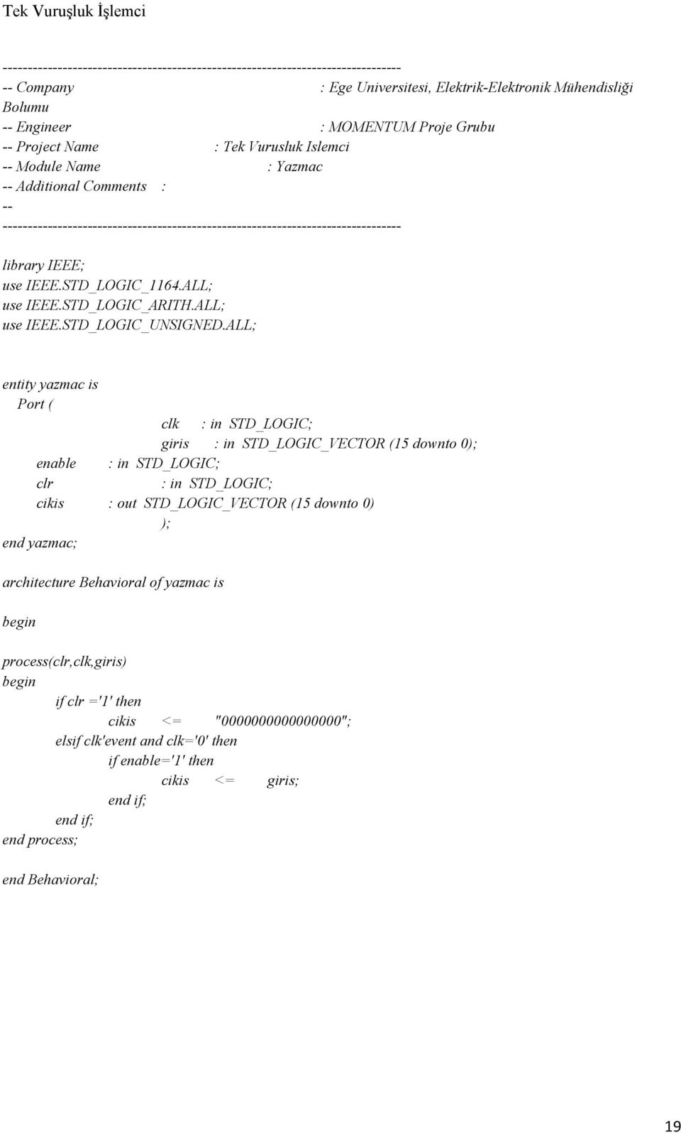 ALL; entity yazmac is Port ( clk : in STD_LOGIC; giris : in STD_LOGIC_VECTOR (15 downto 0 enable : in STD_LOGIC; clr : in STD_LOGIC; cikis : out STD_LOGIC_VECTOR (15 downto 0) end