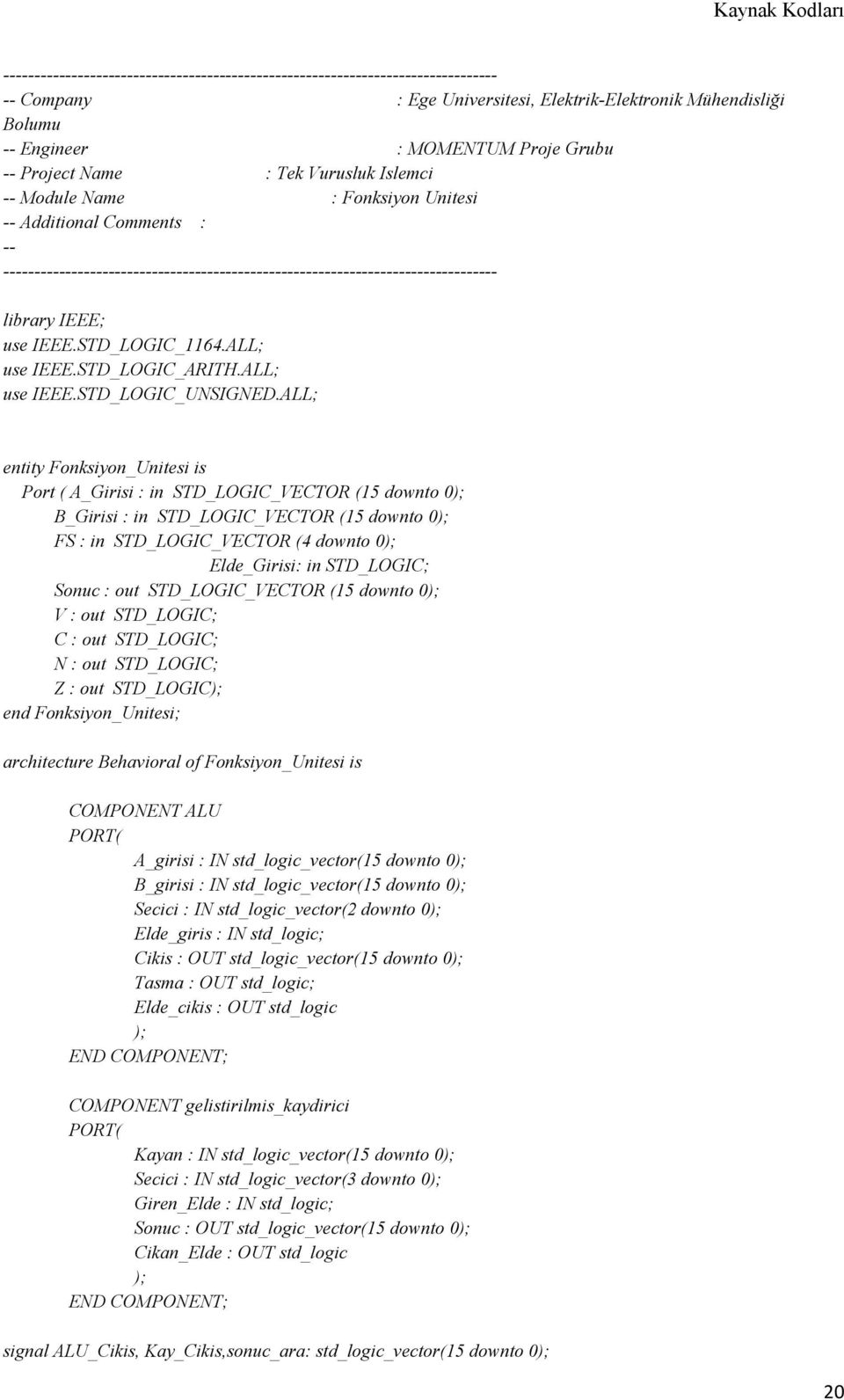 ALL; entity Fonksiyon_Unitesi is Port ( A_Girisi : in STD_LOGIC_VECTOR (15 downto 0 B_Girisi : in STD_LOGIC_VECTOR (15 downto 0 FS : in STD_LOGIC_VECTOR (4 downto 0 Elde_Girisi: in STD_LOGIC; Sonuc :