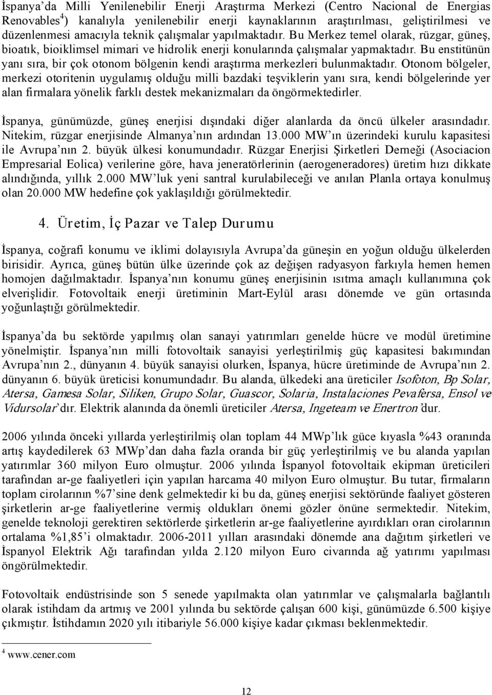 Bu enstitünün yanı sıra, bir çok otonom bölgenin kendi araştırma merkezleri bulunmaktadır.