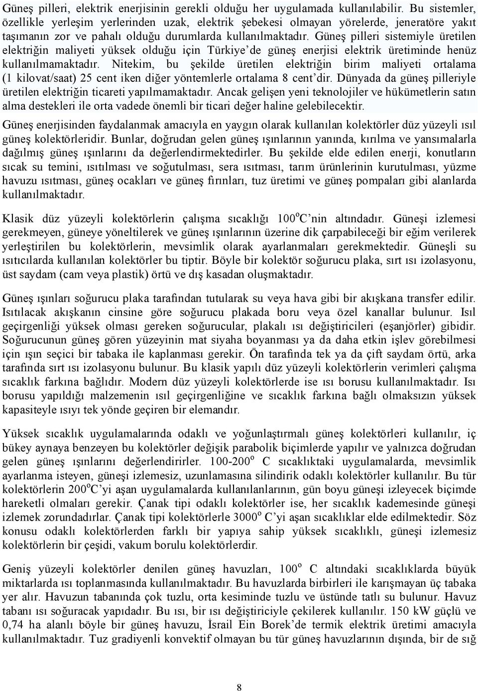 Güneş pilleri sistemiyle üretilen elektriğin maliyeti yüksek olduğu için Türkiye de güneş enerjisi elektrik üretiminde henüz kullanılmamaktadır.