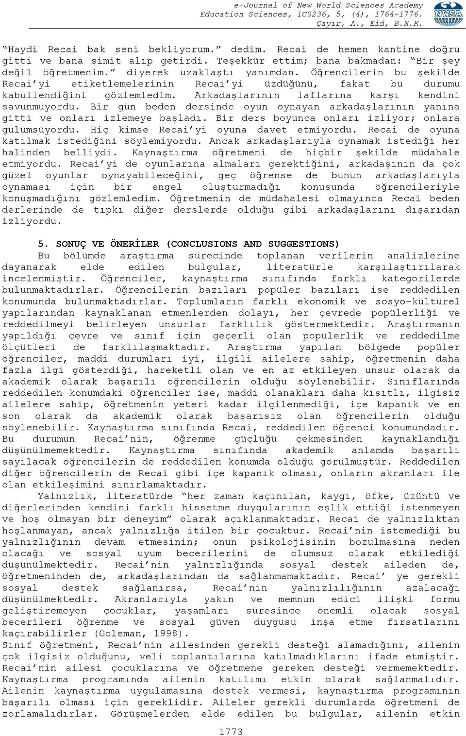 Bir gün beden dersinde oyun oynayan arkadaşlarının yanına gitti ve onları izlemeye başladı. Bir ders boyunca onları izliyor; onlara gülümsüyordu. Hiç kimse Recai yi oyuna davet etmiyordu.