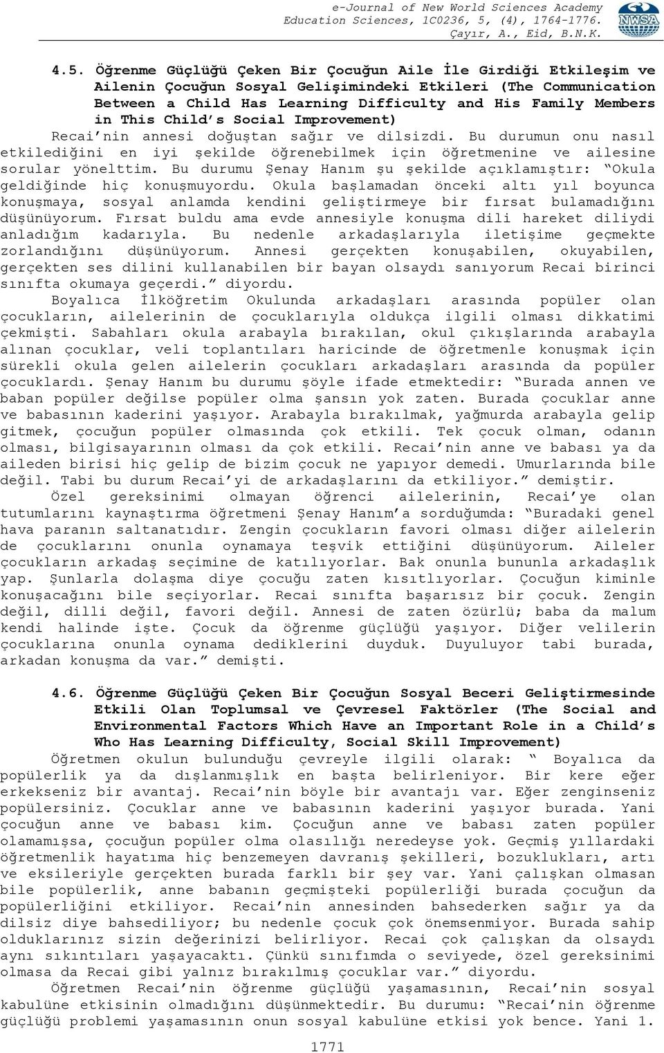 Bu durumu Şenay Hanım şu şekilde açıklamıştır: Okula geldiğinde hiç konuşmuyordu.