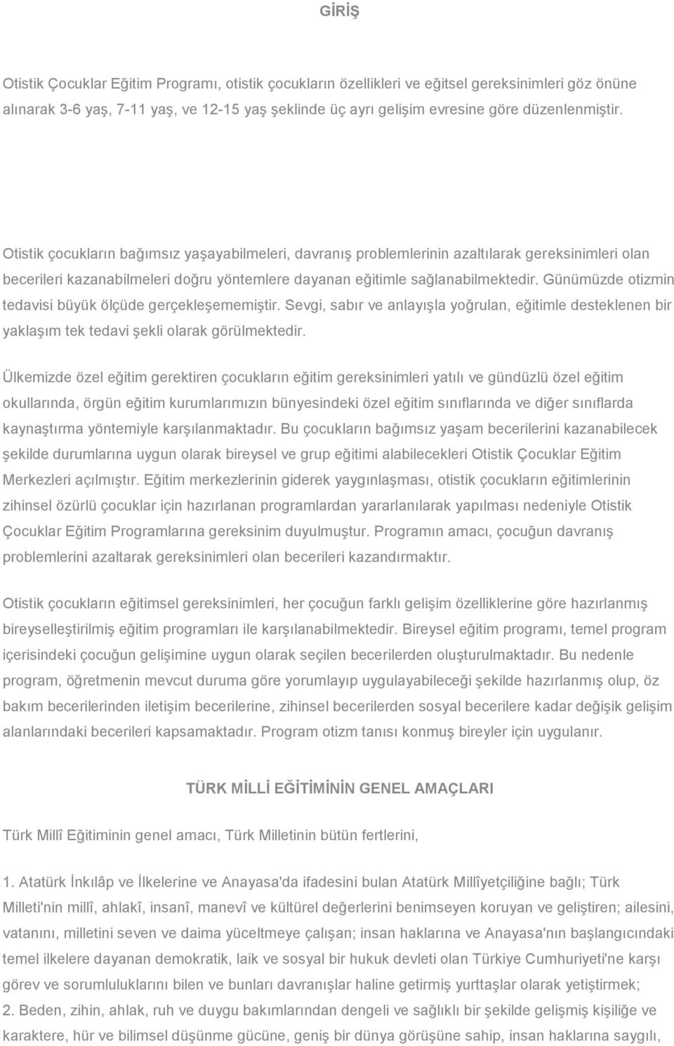 Günümüzde otizmin tedavisi büyük ölçüde gerçekleşememiştir. Sevgi, sabır ve anlayışla yoğrulan, eğitimle desteklenen bir yaklaşım tek tedavi şekli olarak görülmektedir.