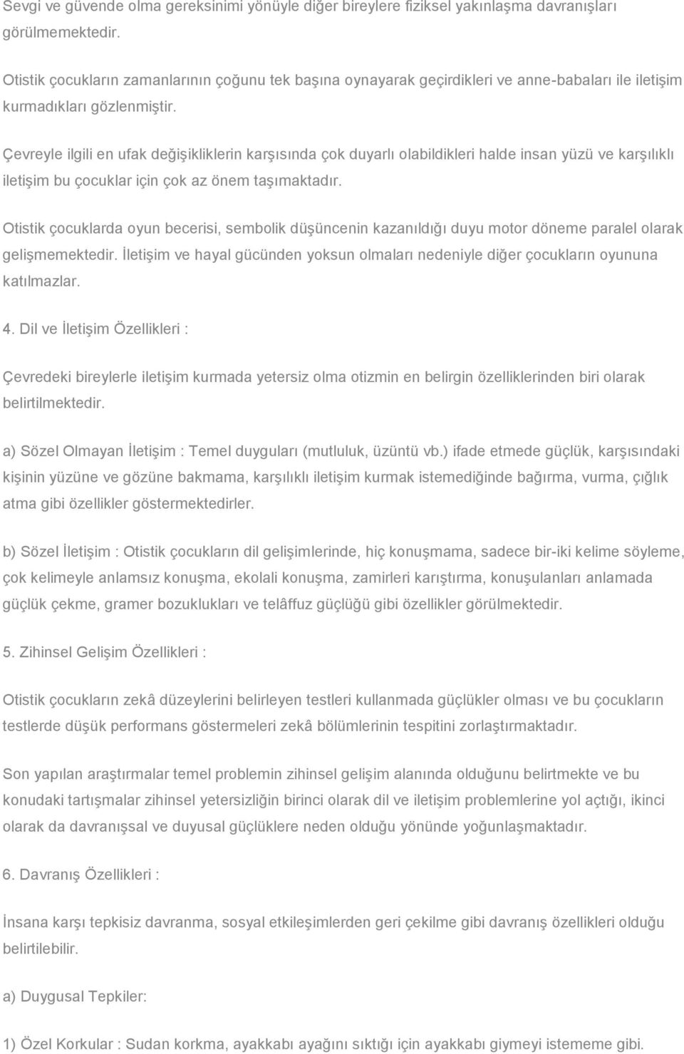 Çevreyle ilgili en ufak değişikliklerin karşısında çok duyarlı olabildikleri halde insan yüzü ve karşılıklı iletişim bu çocuklar için çok az önem taşımaktadır.