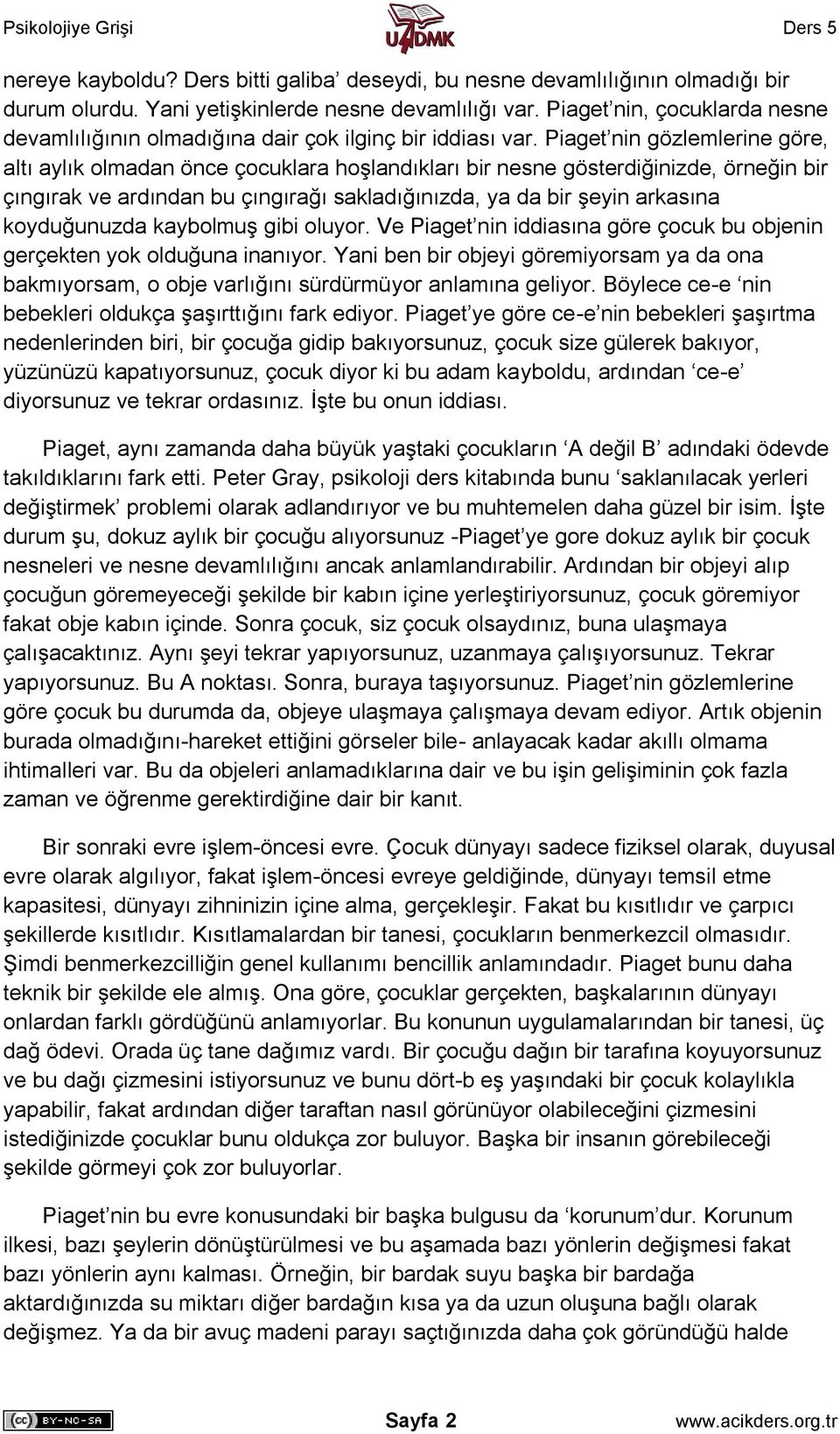 Piaget nin gözlemlerine göre, altı aylık olmadan önce çocuklara hoşlandıkları bir nesne gösterdiğinizde, örneğin bir çıngırak ve ardından bu çıngırağı sakladığınızda, ya da bir şeyin arkasına