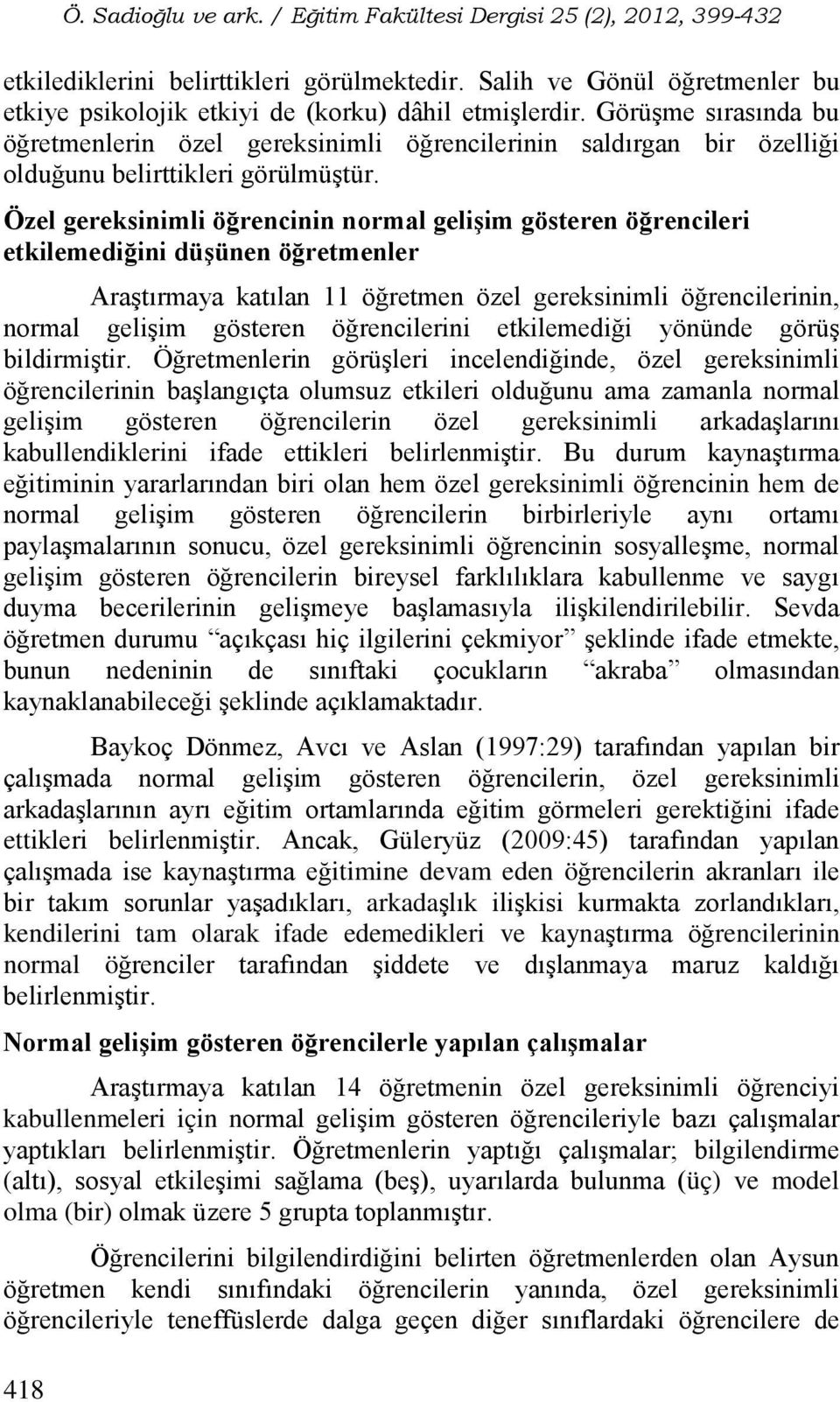 Görüşme sırasında bu öğretmenlerin özel gereksinimli öğrencilerinin saldırgan bir özelliği olduğunu belirttikleri görülmüştür.