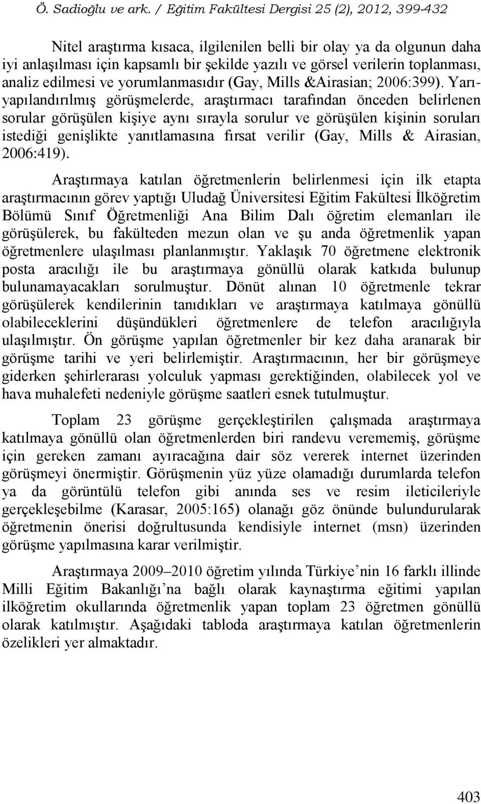 Yarıyapılandırılmış görüşmelerde, araştırmacı tarafından önceden belirlenen sorular görüşülen kişiye aynı sırayla sorulur ve görüşülen kişinin soruları istediği genişlikte yanıtlamasına fırsat