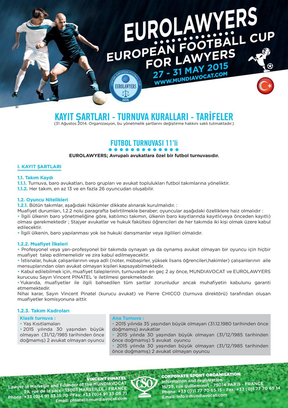 1.1. Turnuva, baro avukatları, baro grupları ve avukat toplulukları futbol takımlarına yöneliktir. 1.1.2. Her takım, en az 13 ve en fazla 26 oyuncudan oluşabilir. 1.2. Oyuncu Nitelikleri 1.2.1. Bütün takımlar, aşağıdaki hükümler dikkate alınarak kurulmalıdır.