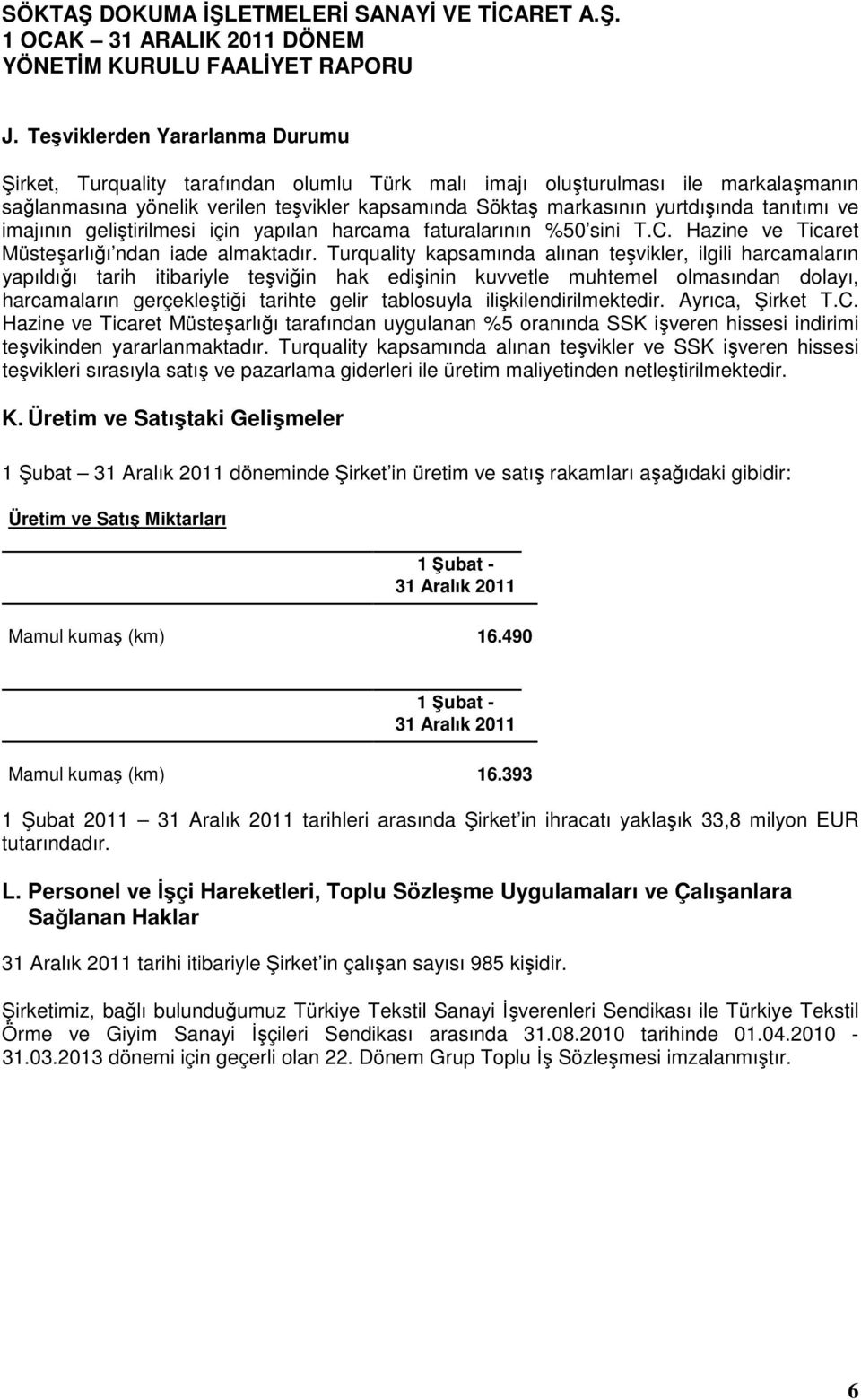 Turquality kapsamında alınan teşvikler, ilgili harcamaların yapıldığı tarih itibariyle teşviğin hak edişinin kuvvetle muhtemel olmasından dolayı, harcamaların gerçekleştiği tarihte gelir tablosuyla