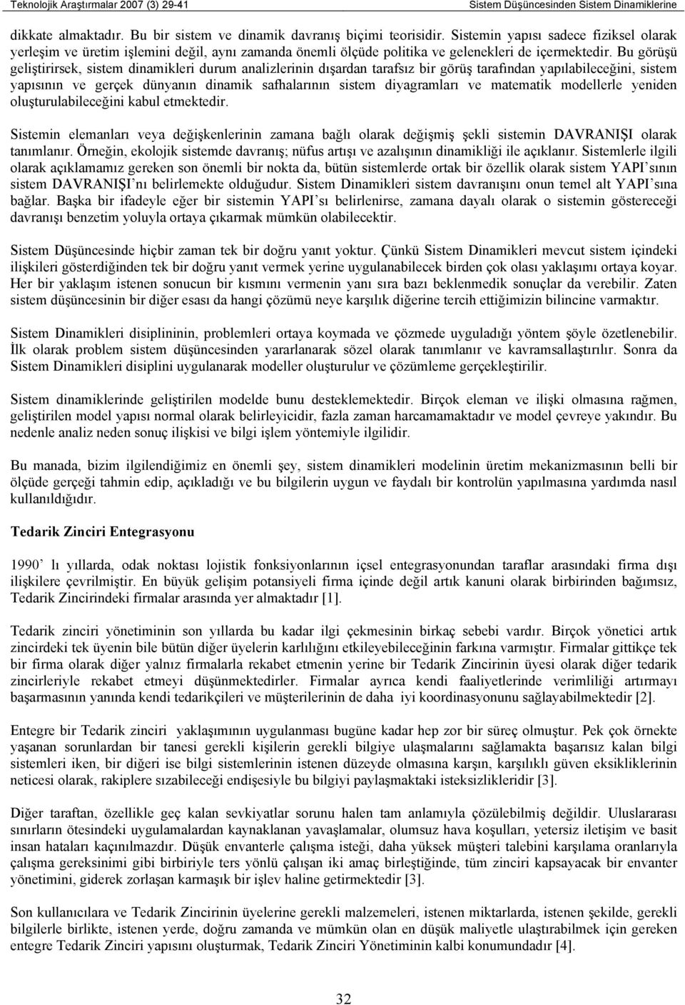 Bu görüşü geliştirirsek, sistem dinamikleri durum analizlerinin dışardan tarafsız bir görüş tarafından yapılabileceğini, sistem yapısının ve gerçek dünyanın dinamik safhalarının sistem diyagramları