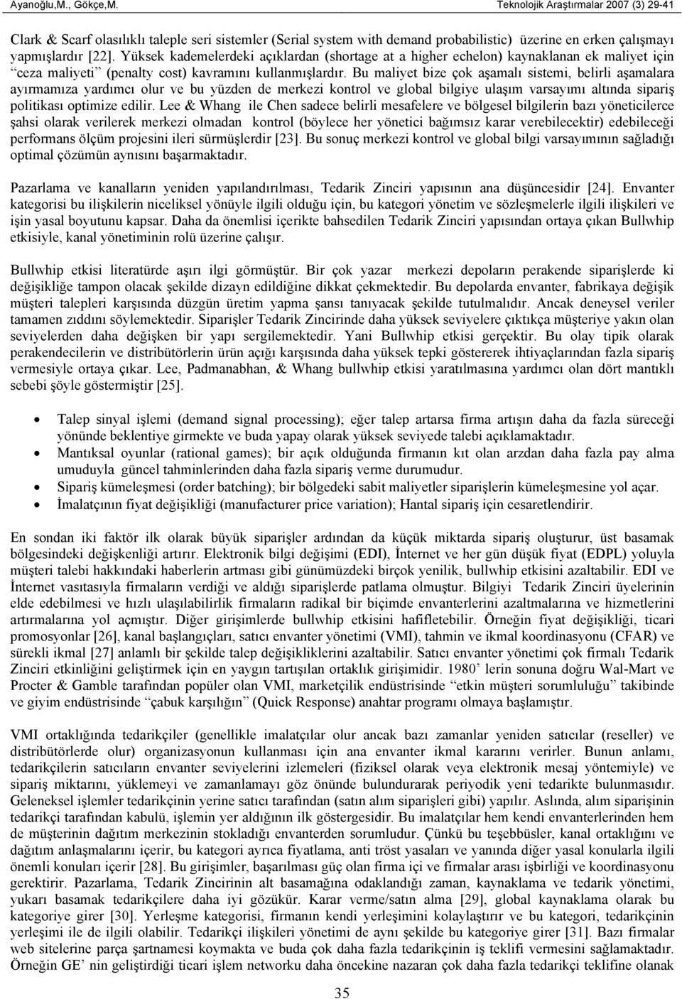 Bu maliyet bize çok aşamalı sistemi, belirli aşamalara ayırmamıza yardımcı olur ve bu yüzden de merkezi kontrol ve global bilgiye ulaşım varsayımı altında sipariş politikası optimize edilir.