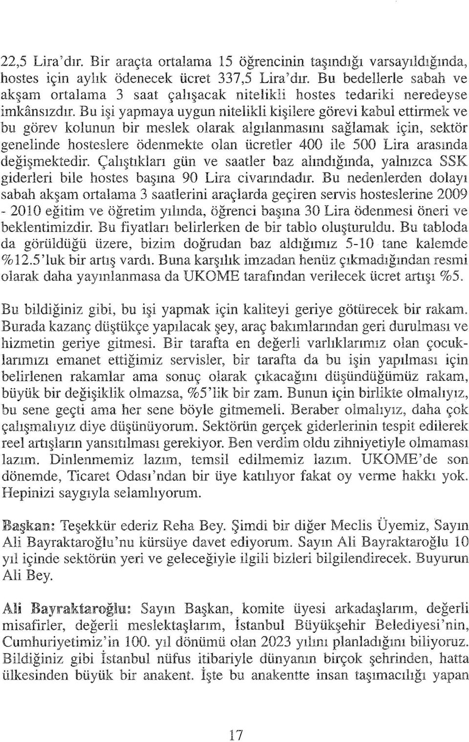 Bu işi yapmaya uygun nitelikli kişilere görevi kabul ettirmek ve bu görev kolunun bir meslek olarak algılanmasını sağlamak için, sektör genelinde hosteslere ödenmekte olan ücretler 400 ile 500 Lira