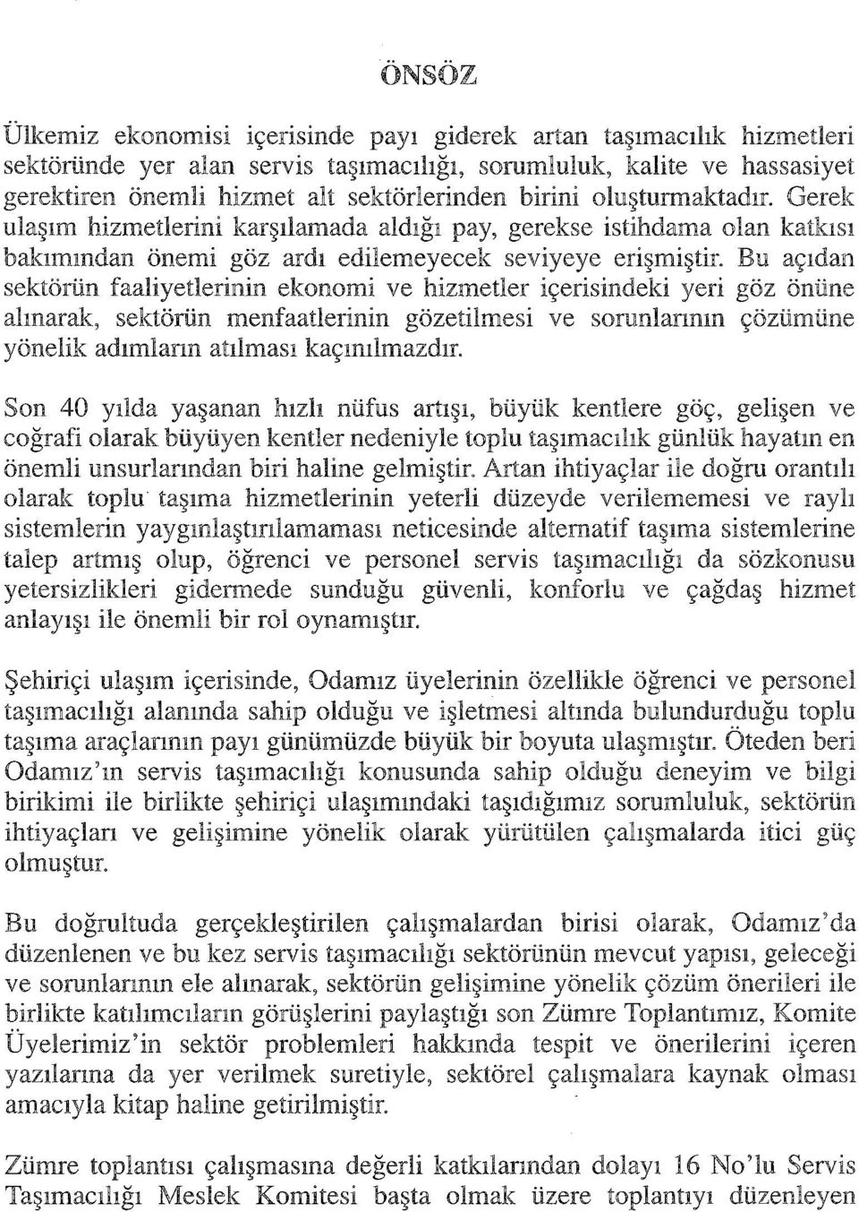 Bu açıdan sektörün faaliyetlerinin ekonomi ve hizmetler içerisindeki yeri göz önüne alınarak, sektörün menfaatlerinin gözetilmesi ve sorunlarının çözümüne yönelik adımların atılması kaçınılmazdır.