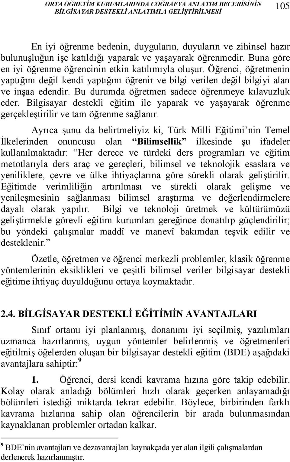 Öğrenci, öğretmenin yaptığını değil kendi yaptığını öğrenir ve bilgi verilen değil bilgiyi alan ve inşaa edendir. Bu durumda öğretmen sadece öğrenmeye kılavuzluk eder.