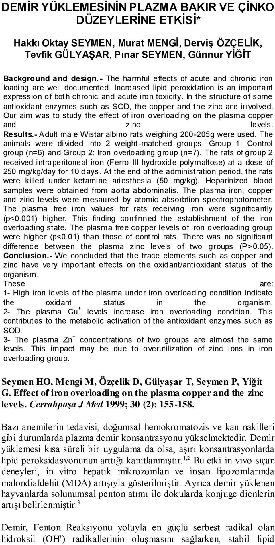 In the structure of some antioxidant enzymes such as SOD, the copper and the zinc ar e irıvolved. Our aim was to study the effect of iron overloading on the plasma copper and zinc levels. Results.