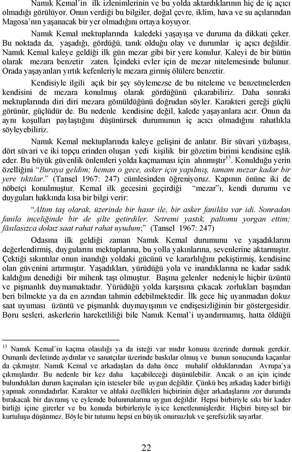 Bu noktada da, yaşadığı, gördüğü, tanık olduğu olay ve durumlar iç açıcı değildir. Namık Kemal kaleye geldiği ilk gün mezar gibi bir yere konulur. Kaleyi de bir bütün olarak mezara benzetir zaten.