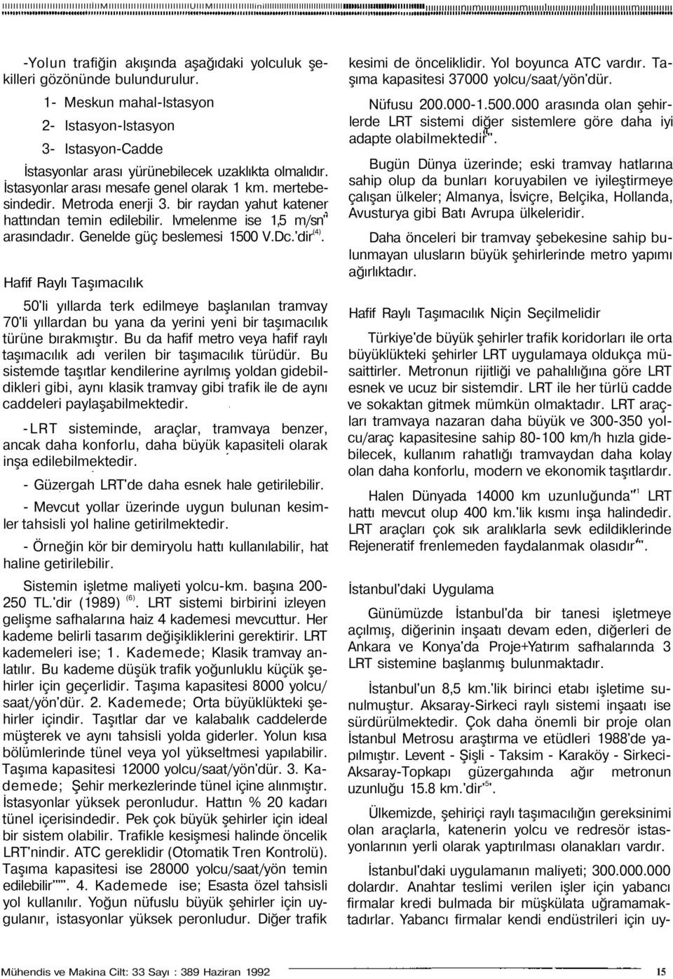 1- Meskun mahal-lstasyon 2- Istasyon-lstasyon 3- Istasyon-Cadde İstasyonlar arası yürünebilecek uzaklıkta olmalıdır. İstasyonlar arası mesafe genel olarak 1 km. mertebesindedir. Metroda enerji 3.