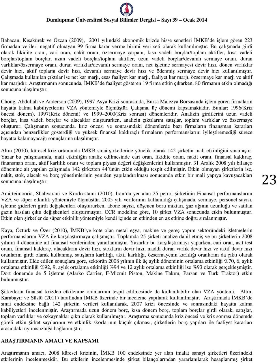 Bu çalışmada girdi olarak likidite oranı, cari oran, nakit oranı, özsermaye çarpanı, kısa vadeli borçlar/toplam aktifler, kısa vadeli borçlar/toplam borçlar, uzun vadeli borçlar/toplam aktifler, uzun