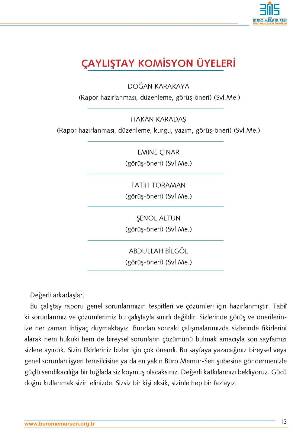 Tabiî ki sorunlarımız ve çözümlerimiz bu çalıştayla sınırlı değildir. Sizlerinde görüş ve önerilerinize her zaman ihtiyaç duymaktayız.