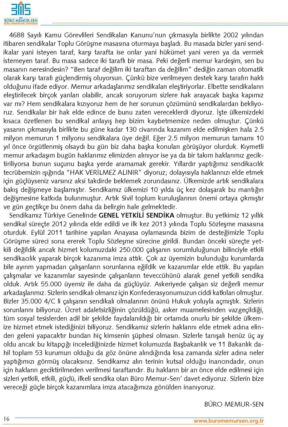 Peki değerli memur kardeşim, sen bu masanın neresindesin? Ben taraf değilim iki taraftan da değilim dediğin zaman otomatik olarak karşı tarafı güçlendirmiş oluyorsun.