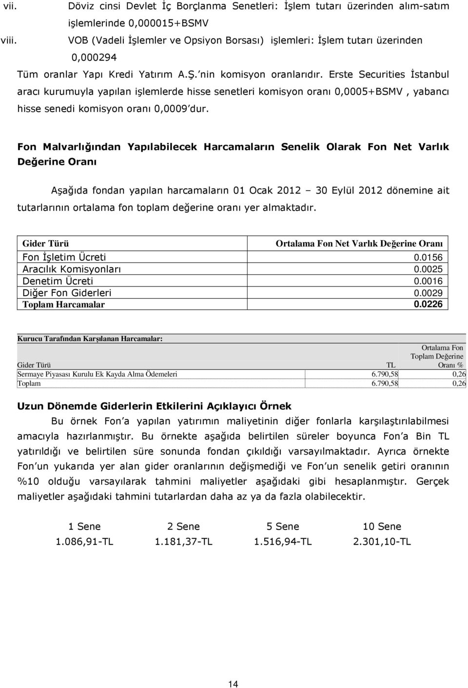 Erste Securities İstanbul aracı kurumuyla yapılan işlemlerde hisse senetleri komisyon oranı 0,0005+BSMV, yabancı hisse senedi komisyon oranı 0,0009 dur.