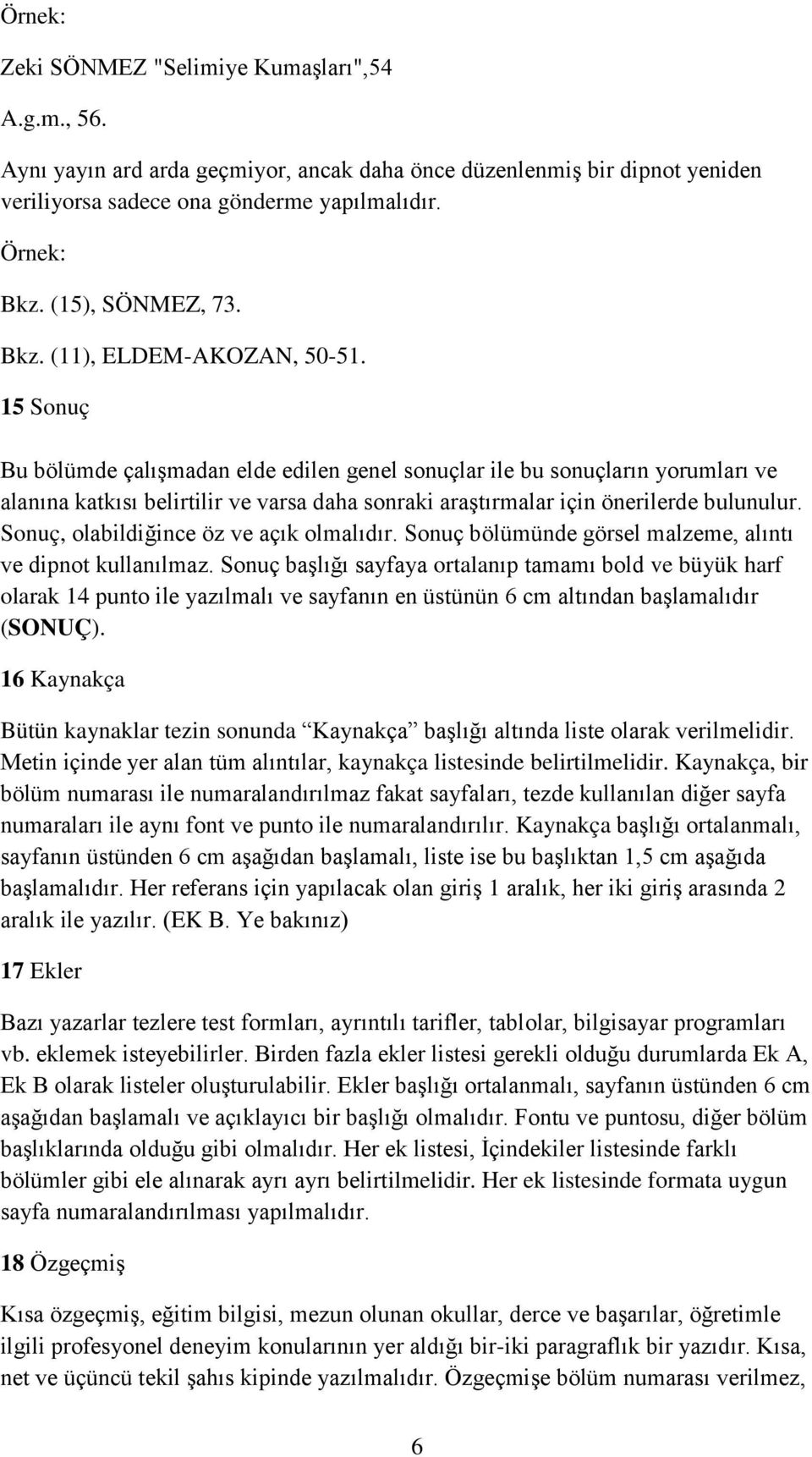 15 Sonuç Bu bölümde çalışmadan elde edilen genel sonuçlar ile bu sonuçların yorumları ve alanına katkısı belirtilir ve varsa daha sonraki araştırmalar için önerilerde bulunulur.