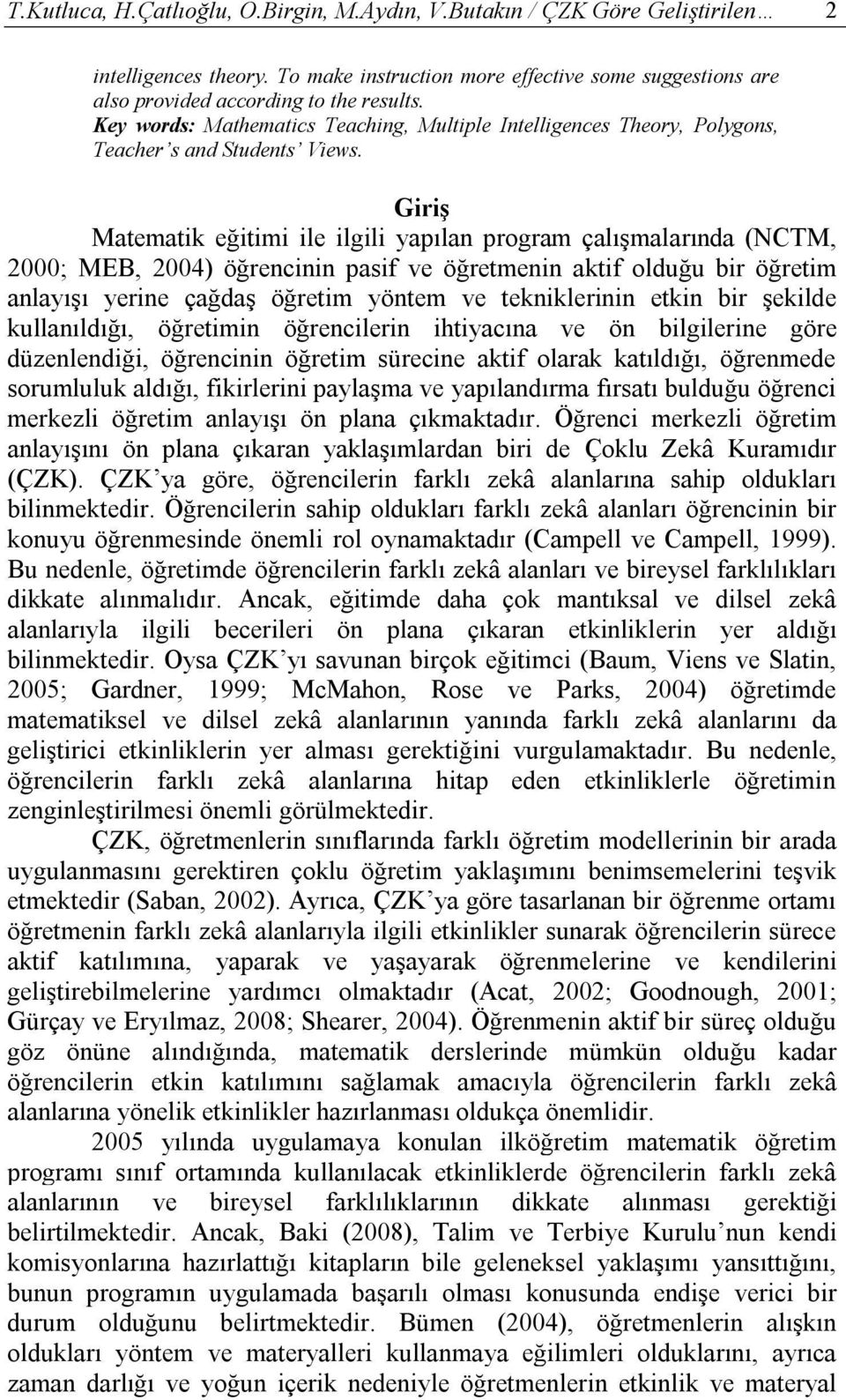 Giriş Matematik eğitimi ile ilgili yapılan program çalışmalarında (NCTM, 2000; MEB, 2004) öğrencinin pasif ve öğretmenin aktif olduğu bir öğretim anlayışı yerine çağdaş öğretim yöntem ve