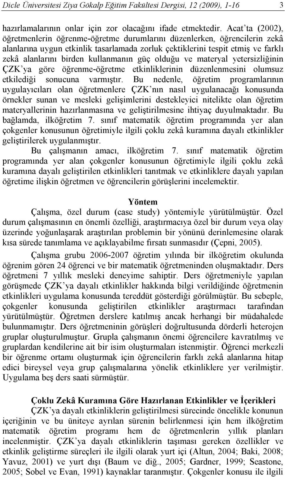 kullanmanın güç olduğu ve materyal yetersizliğinin ÇZK ya göre öğrenme-öğretme etkinliklerinin düzenlenmesini olumsuz etkilediği sonucuna varmıştır.