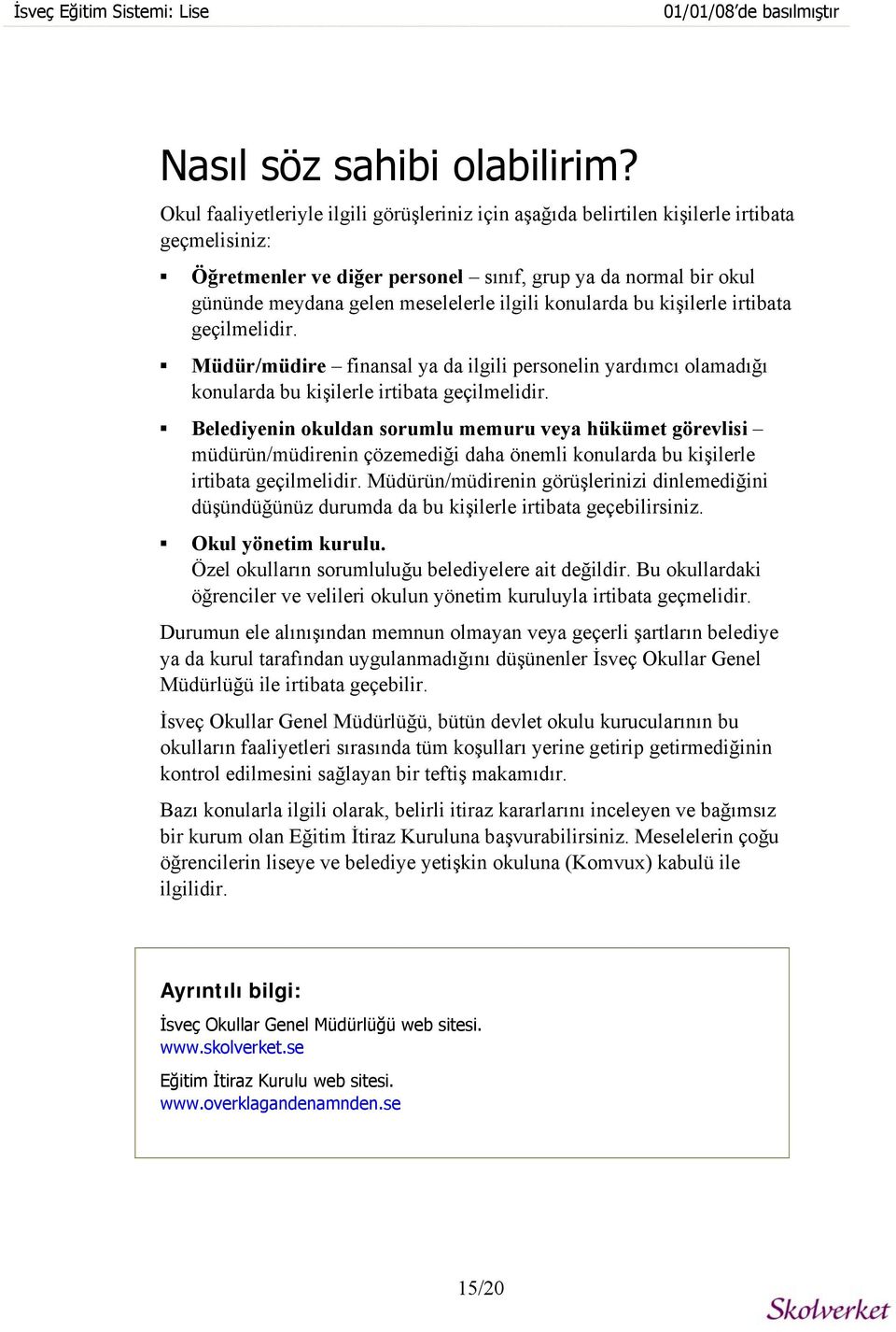 ilgili konularda bu kişilerle irtibata geçilmelidir. Müdür/müdire finansal ya da ilgili personelin yardımcı olamadığı konularda bu kişilerle irtibata geçilmelidir.