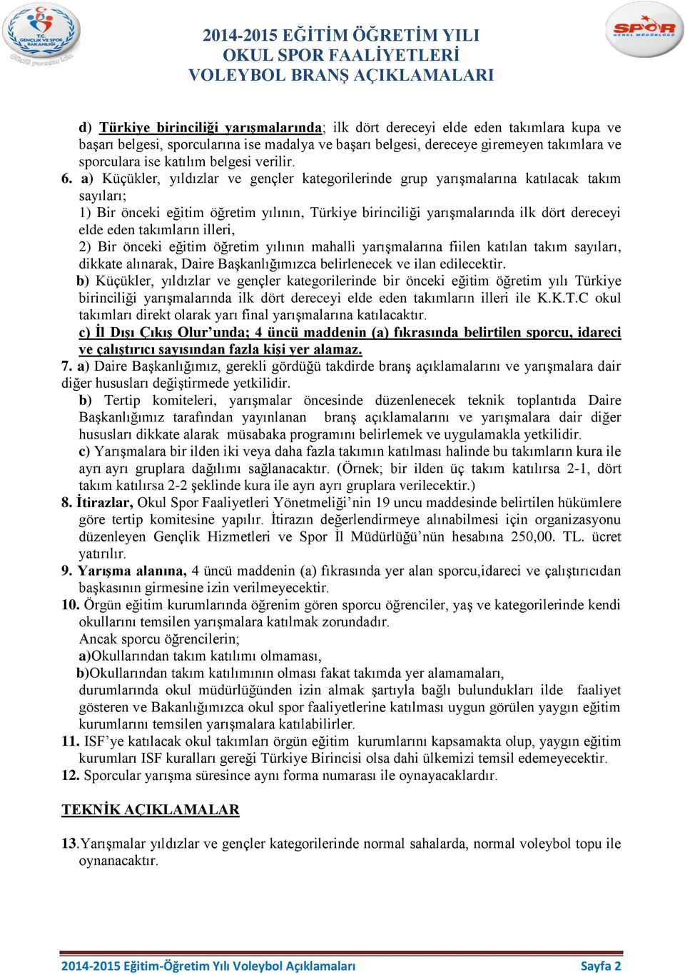 a) Küçükler, yıldızlar ve gençler kategorilerinde grup yarışmalarına katılacak takım sayıları; 1) Bir önceki eğitim öğretim yılının, Türkiye birinciliği yarışmalarında ilk dört dereceyi elde eden