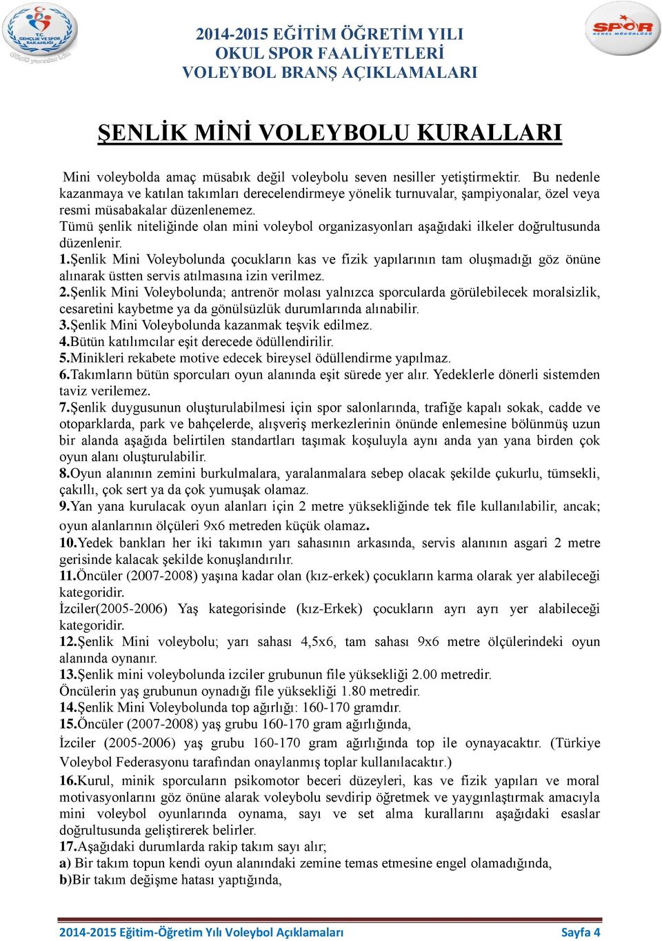 Tümü şenlik niteliğinde olan mini voleybol organizasyonları aşağıdaki ilkeler doğrultusunda düzenlenir. 1.