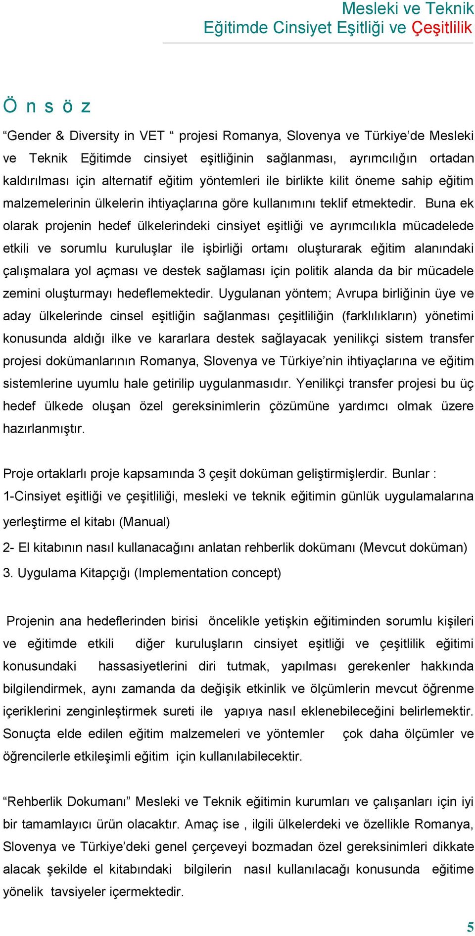 Buna ek olarak projenin hedef ülkelerindeki cinsiyet eşitliği ve ayrımcılıkla mücadelede etkili ve sorumlu kuruluşlar ile işbirliği ortamı oluşturarak eğitim alanındaki çalışmalara yol açması ve