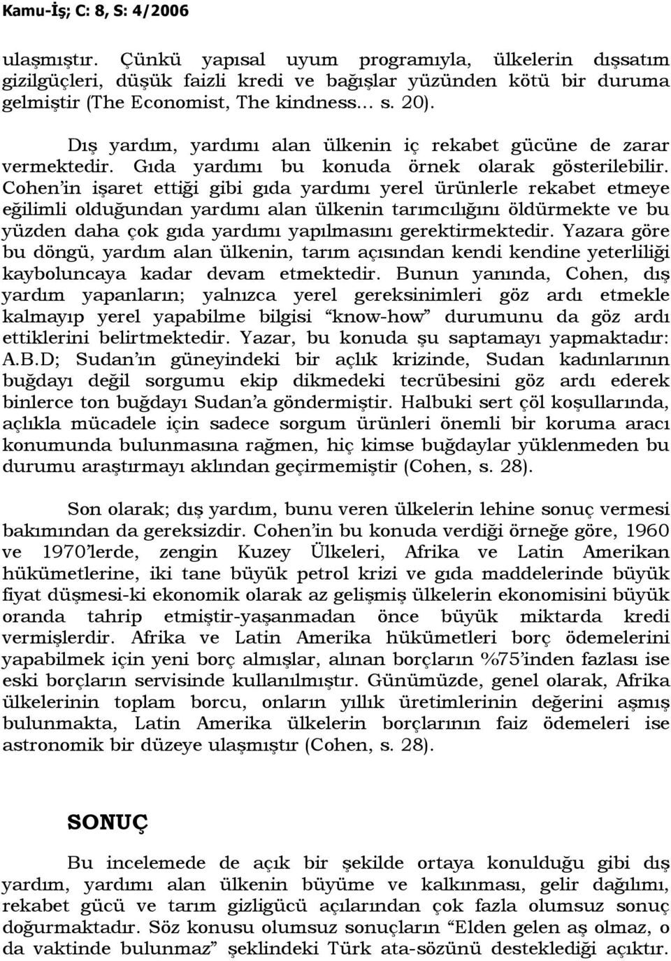 Cohen in işaret ettiği gibi gıda yardımı yerel ürünlerle rekabet etmeye eğilimli olduğundan yardımı alan ülkenin tarımcılığını öldürmekte ve bu yüzden daha çok gıda yardımı yapılmasını