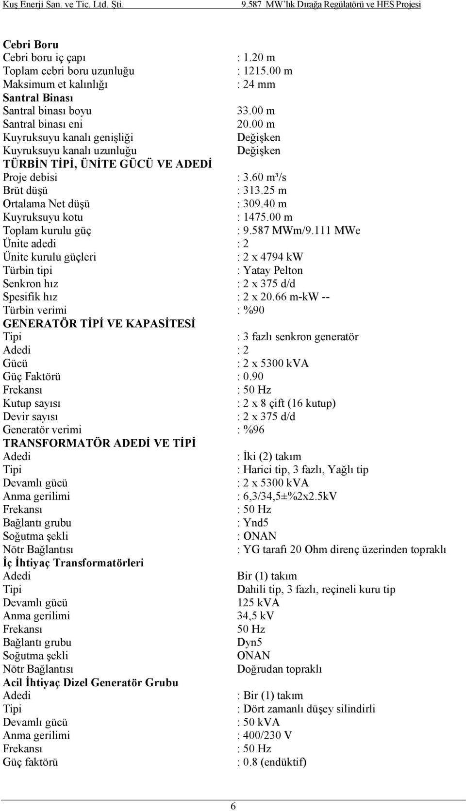 40 m Kuyruksuyu kotu : 1475.00 m Toplam kurulu güç : 9.587 MWm/9.111 MWe Ünite adedi : 2 Ünite kurulu güçleri : 2 x 4794 kw Türbin tipi : Yatay Pelton Senkron hız : 2 x 375 d/d Spesifik hız : 2 x 20.