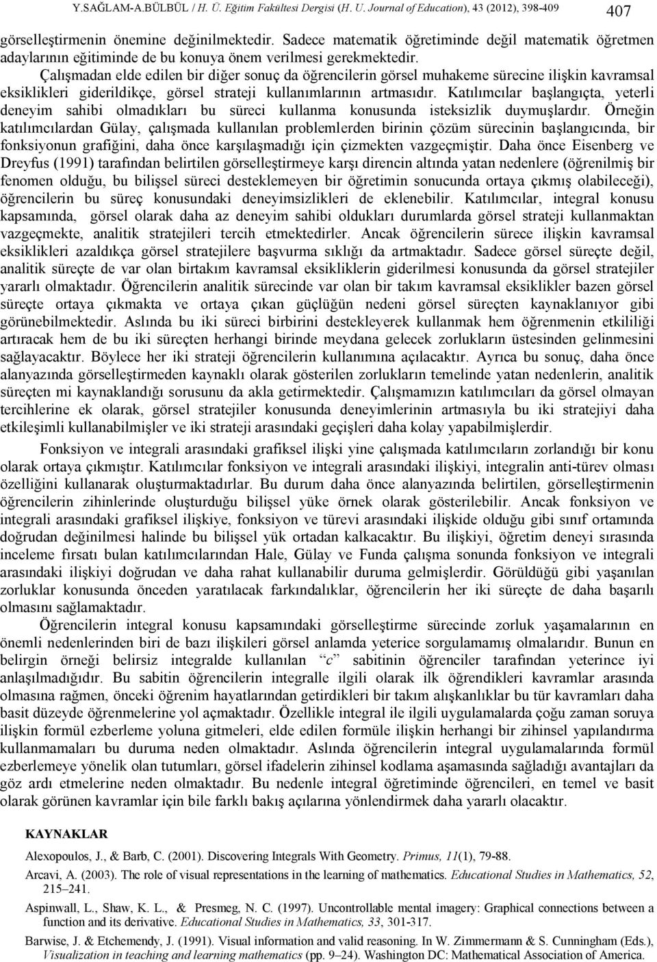 Katılımcılar başlangıçta, yeterli deneyim sahibi olmadıkları bu süreci kullanma konusunda isteksizlik duymuşlardır.