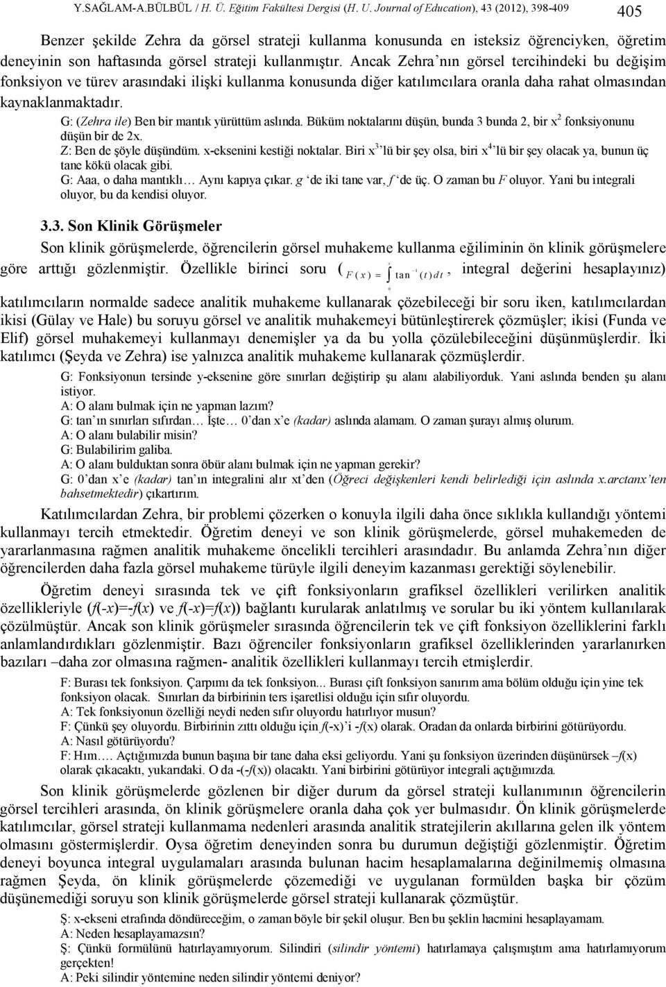 G: (Zehra ile) Ben bir mantık yürüttüm aslında. Büküm noktalarını düşün, bunda 3 bunda 2, bir x 2 fonksiyonunu düşün bir de 2x. Z: Ben de şöyle düşündüm. x-eksenini kestiği noktalar.