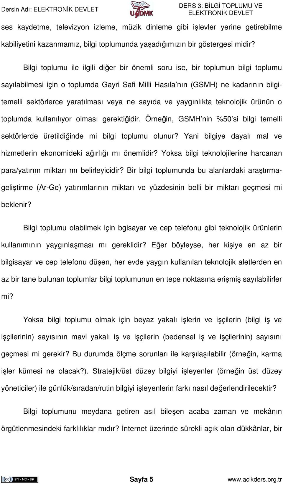 ne sayıda ve yaygınlıkta teknolojik ürünün o toplumda kullanılıyor olması gerektiğidir. Örneğin, GSMH nin %50 si bilgi temelli sektörlerde üretildiğinde mi bilgi toplumu olunur?