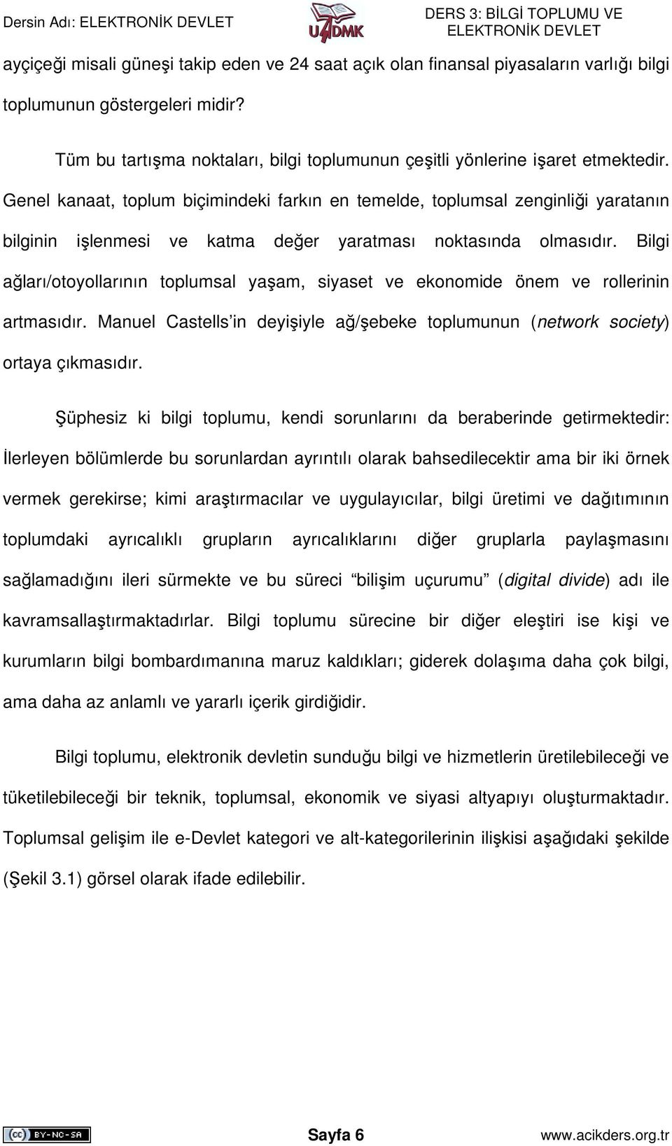 Genel kanaat, toplum biçimindeki farkın en temelde, toplumsal zenginliği yaratanın bilginin işlenmesi ve katma değer yaratması noktasında olmasıdır.