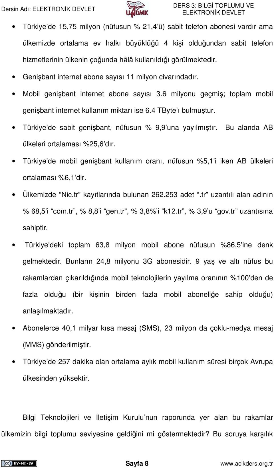 4 TByte ı bulmuştur. Türkiye de sabit genişbant, nüfusun % 9,9 una yayılmıştır. Bu alanda AB ülkeleri ortalaması %25,6 dır.