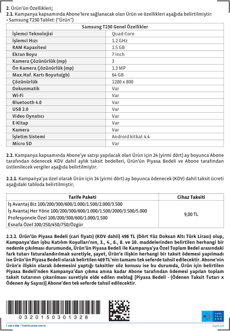 2 GHz RAM Kapasitesi 1.5 GB Ekran Boyu 7 inch Kamera Çözünürlük (mp) 3 Ön Kamera Çözünürlük (mp) 1.3 MP Max.Haf. Kartı Boyutu(gb) 64 GB Çözünürlük 1280 x 800 Dokunmatik Wi-Fi Bluetooth 4.0 USB 2.