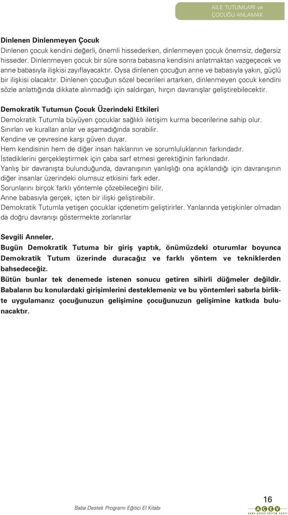 Dinlenen çocu un sözel becerileri artarken, dinlenmeyen çocuk kendini sözle anlatt nda dikkate al nmad için sald rgan, h rç n davran fllar gelifltirebilecektir.